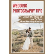 Wedding Photography Tips: Unlock The Ideas Of How To Take Great Wedding Photos: A Stable Wedding Photography Business (Paperback)
