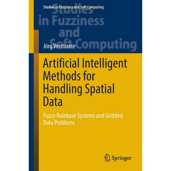Studies in Fuzziness and Soft Computing Artificial Intelligent Methods for Handling Spatial Data: Fuzzy Rulebase Systems and Gridded Data Problems, Book 370, (Hardcover)