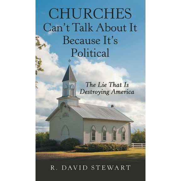 Churches Can't Talk About It Because It's Political: The Lie That Is Destroying America, (Hardcover)