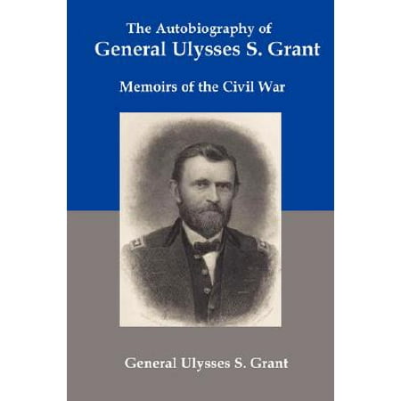 The Autobiography of General Ulysses S Grant : Memoirs of the Civil
