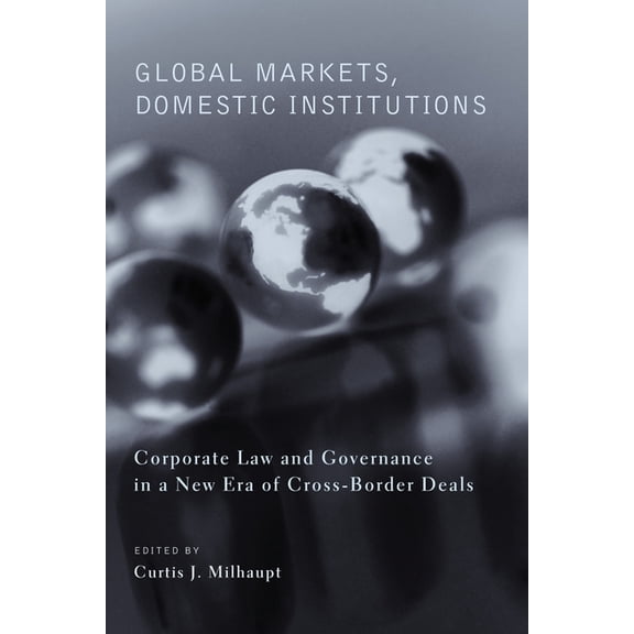 Global Markets, Domestic Institutions: Corporate Law and Governance in a New Era of Cross-Border Deals, (Paperback)