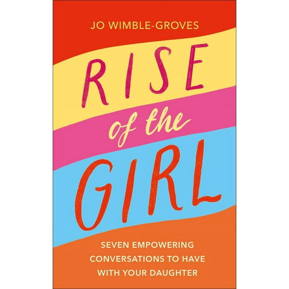 Rise of the Girl : Seven Empowering Conversations To Have With Your Daughter (Hardcover)