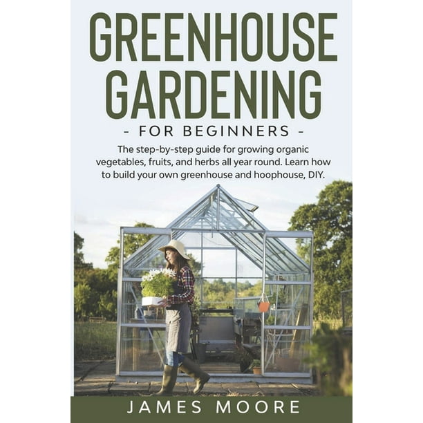 Greenhouse Gardening for Beginners The Step By Step Guide For Growing