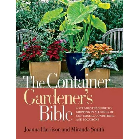 Pre-Owned The Container Gardener's Bible: A Step-By-Step Guide to Growing in All Kinds of Containers, Conditions, and Locations (Paperback) 1594869588 9781594869587