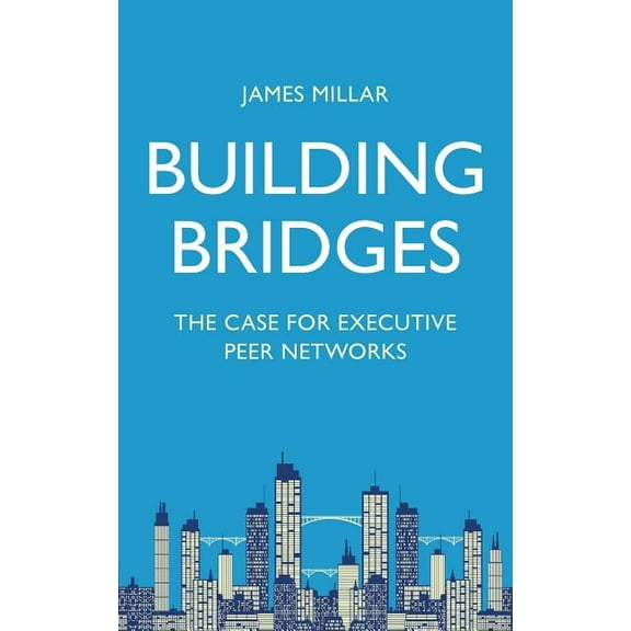 Building Bridges: The Case for Executive Peer Networks, (Paperback)