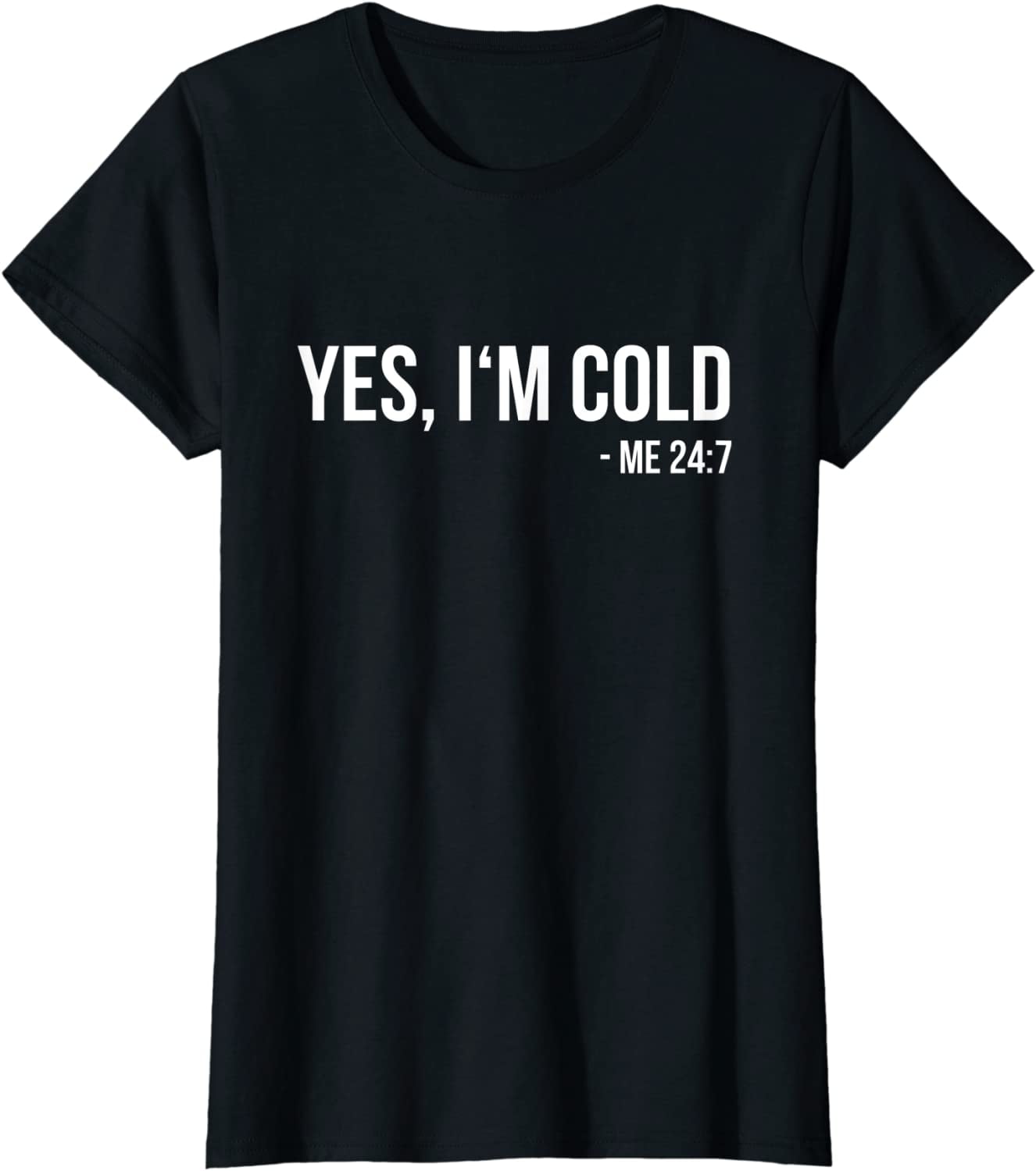 Yes I'm Cold Me 24 7 Funny Always Freezing Why TShirt