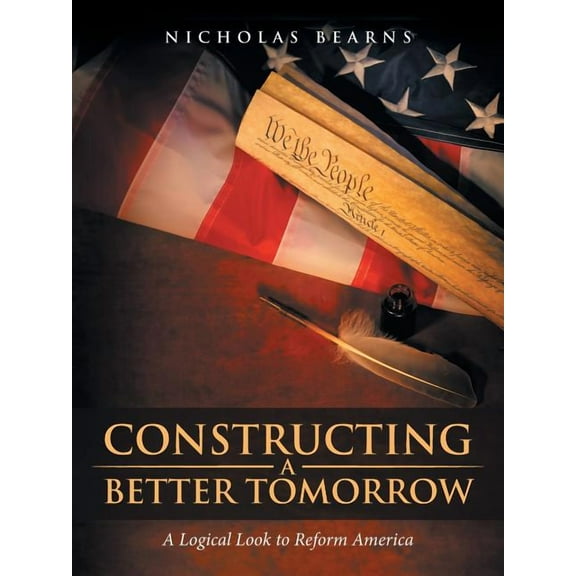 Constructing a Better Tomorrow : A Logical Look to Reform America