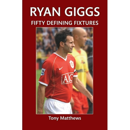 Ryan Giggs Fifty Defining Fixtures - eBook (Best Of Giggs 2)