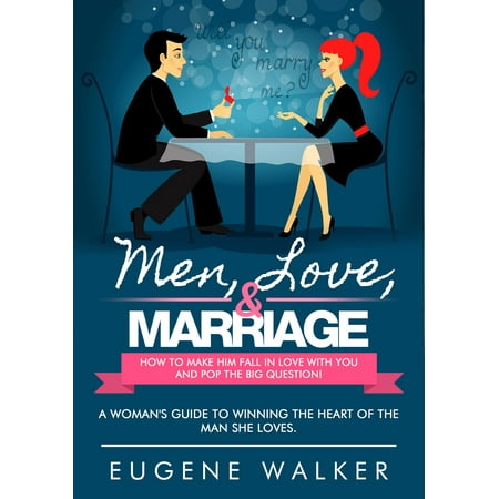 Male Pop - Men, Love, & Marriage: How to Make Him Fall in Love With You and Pop the Big Question! - eBook