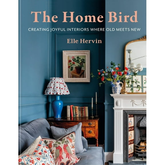 The Home Bird: Creating Joyful Interiors Where Old Meets New, (Hardcover)