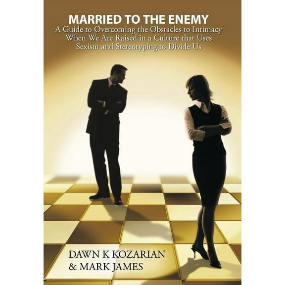 Married to the Enemy: A Guide to Overcoming the Obstacles to Intimacy When We Are Raised in a Culture that Uses Sexism and Stereotyping to Divide Us (Hardcover)