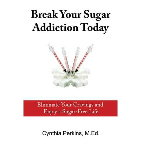 Break Your Sugar Addiction Today : Eliminate Cravings and Enjoy a Sugar-Free (Best Way To Break Sugar Addiction)