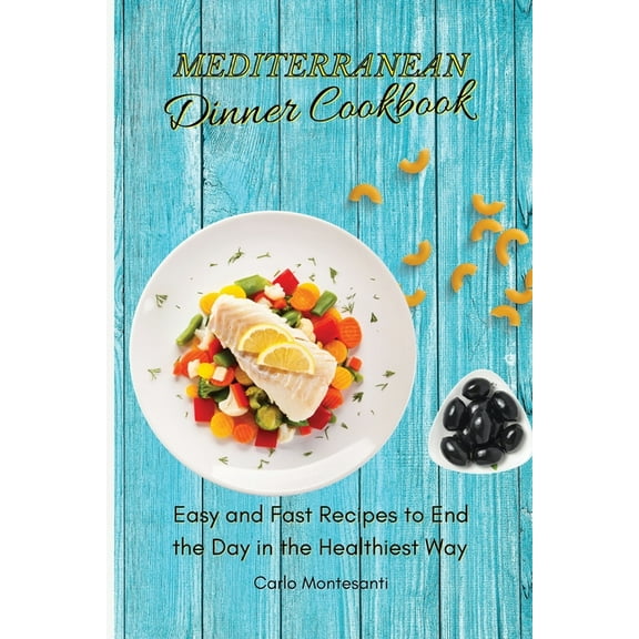 Mediterranean Dinner Cookbook: Easy and fast recipes to end the day in the Healthiest way, (Paperback)