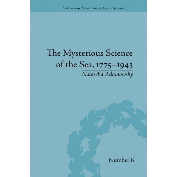 History and Philosophy of Technoscience The Mysterious Science of the Sea, 1775-1943, (Paperback)