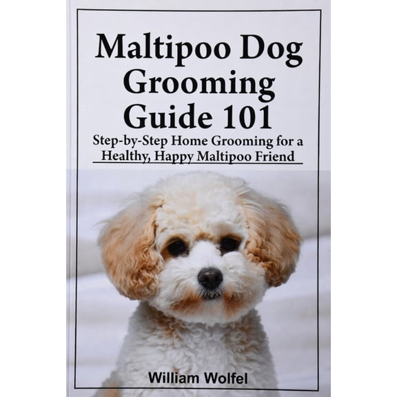 Maltipoo Dog Grooming Guide 101: Step-by-Step Home Grooming for a Healthy, Happy Maltipoo friend, (Paperback)