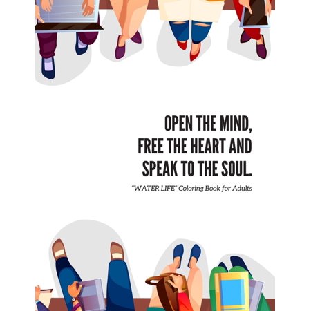 Open the Mind, Free the Heart and Speak to the Soul: "WATER LIFE" Coloring Book for Adults: Activity Book, Large 8"x11", Ability to Relax, Brain Experiences Relief, Lower Stress Level, Achieve Mindful