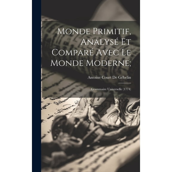 Monde Primitif, Analysé Et Comparé Avec Le Monde Moderne;: Grammaire Universelle (1774) (Hardcover)