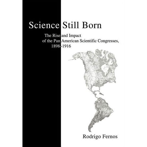 Science Still Born: The Rise and Impact of the Pan American Scientific Congresses, 1898-1916 (Hardcover)