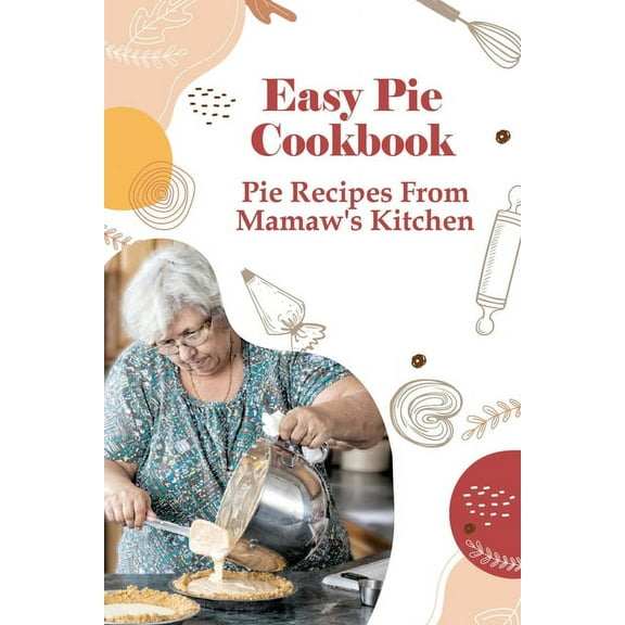 Easy Pie Cookbook: Pie Recipes From Mamaw's Kitchen: Easy Pie Recipes For Savoury Pies, (Paperback)