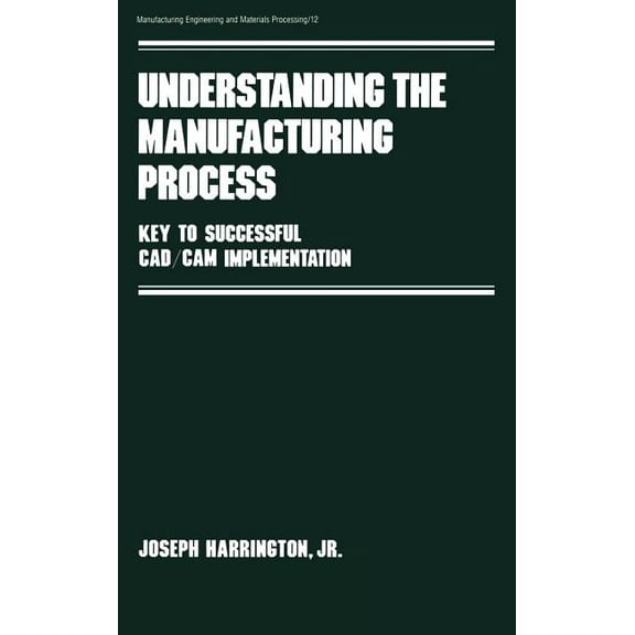 Manufacturing, Engineering and Materials Understanding the Manufacturing Process: Key to Successful Cad/cam Implementation, Book 12, (Hardcover)