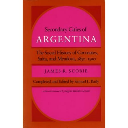 Secondary Cities of Argentina : The Social History of Corrientes, Salta, and Mendoza,