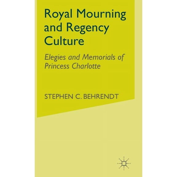 Elegies and Memorials of Princess Charlo Royal Mourning and Regency Culture: Elegies and Memorials of Princess Charlotte, (Hardcover)