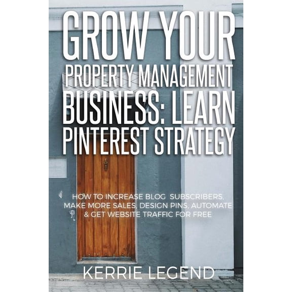 Grow Your Property Management Business: Learn Pinterest Strategy: How to Increase Blog Subscribers, Make More Sales, Design Pins, Automate & Get Website Traffic for Free (Paperback)