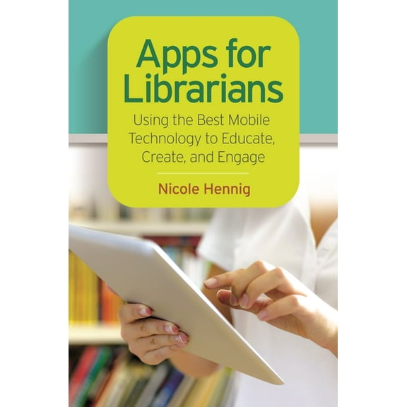 Apps for Librarians: Using the Best Mobile Technology to Educate, Create, and Engage, (Paperback)