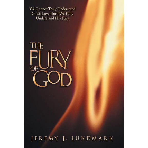 The Fury of God: We Cannot Truly Understand God's Love Until We Fully Understand His Fury, (Hardcover)