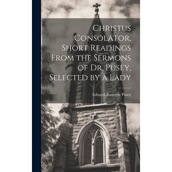 Christus Consolator, Short Readings From the Sermons of Dr. Pusey, Selected by a Lady (Hardcover)