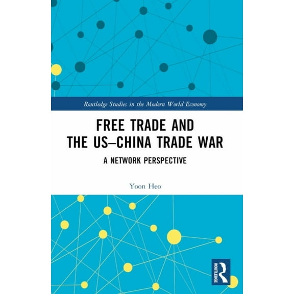 Routledge Studies in the Modern World Ec Free Trade and the US-China Trade War: A Network Perspective, (Paperback)
