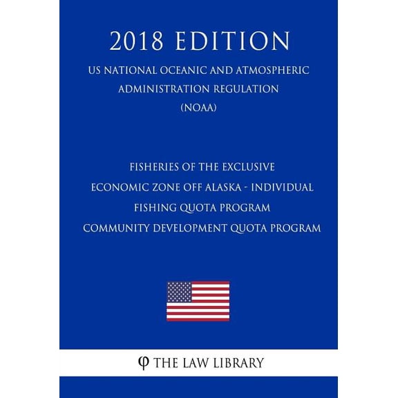 Fisheries of the Exclusive Economic Zone Off Alaska - Individual Fishing Quota Program - Community Development Quota Program (Us National Oceanic and Atmospheric Administration Regulation) (Noaa) (2018 Edition) (Paperback)