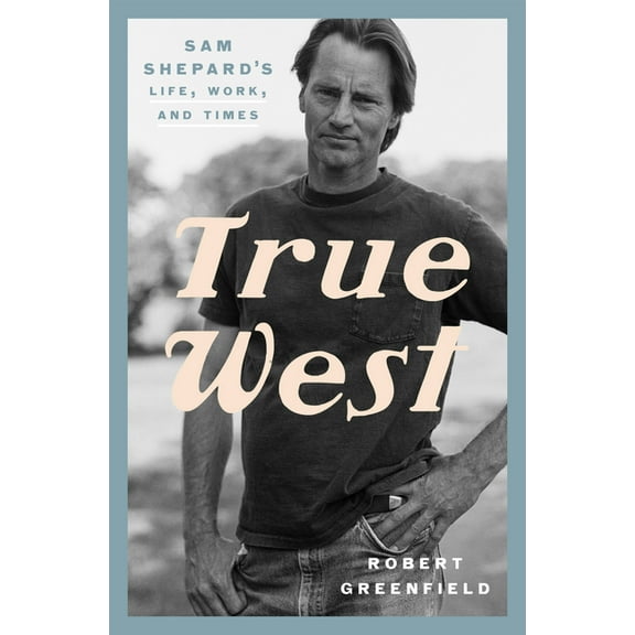 True West: Sam Shepard's Life, Work, and Times, (Hardcover)