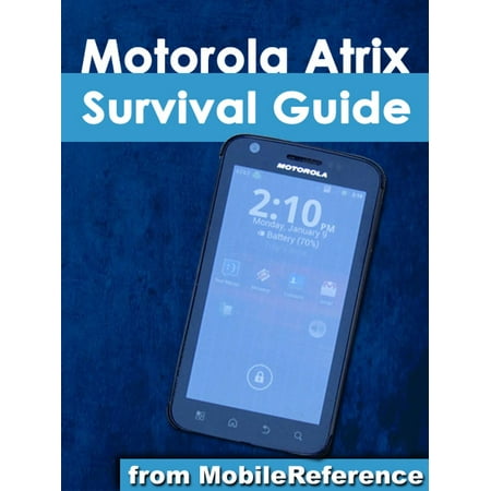 Motorola Atrix Survival Guide: Step-by-Step User Guide for Atrix: Getting Started, Downloading FREE eBooks, Using eMail, Photos and Videos, and Surfing Web -