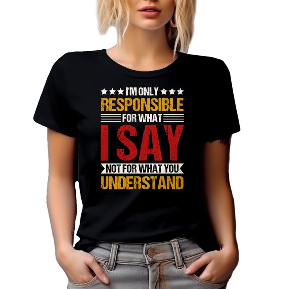 I'm Only Responsible for What I Say Not for What You Understand, Sarcastic Person Quote, Black T-Shirt, Small