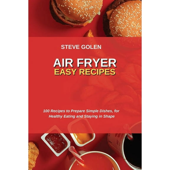 Air Fryer Easy Recipes : 100 Recipes to Prepare Simple Dishes, for Healthy Eating and Staying in Shape (Paperback)