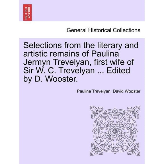 Selections from the Literary and Artistic Remains of Paulina Jermyn Trevelyan, First Wife of Sir W. C. Trevelyan ... Edited by D. Wooster. (Paperback)