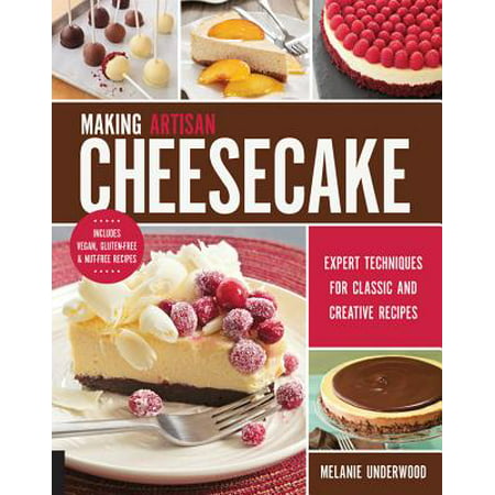 Making Artisan Cheesecake : Expert Techniques for Classic and Creative Recipes - Includes Vegan, Gluten-Free & Nut-Free