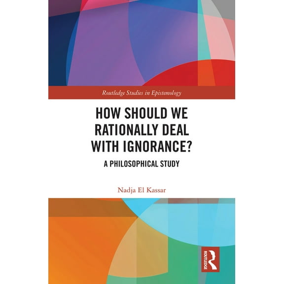 Routledge Studies in Epistemology How Should We Rationally Deal with Ignorance?: A Philosophical Study, (Hardcover)