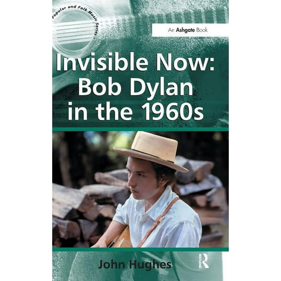 Ashgate Popular and Folk Music Invisible Now: Bob Dylan in the 1960s, (Hardcover)