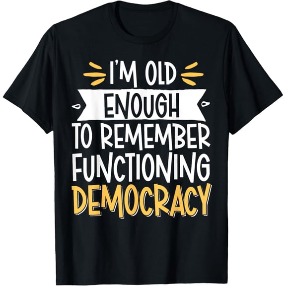 I'm Old Enough To Remember Functioning Democracy T-Shirt