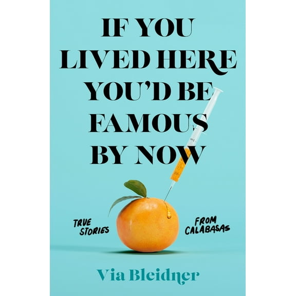 If You Lived Here You'd Be Famous by Now : True Stories from Calabasas (Hardcover)