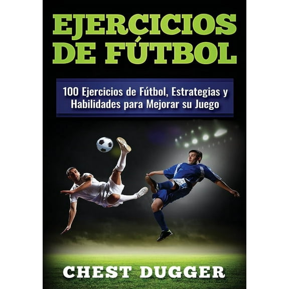 Ejercicios de fÃºtbol: 100 Ejercicios de FÃºtbol, Estrategias y Habilidades para Mejorar su Juego, (Paperback)
