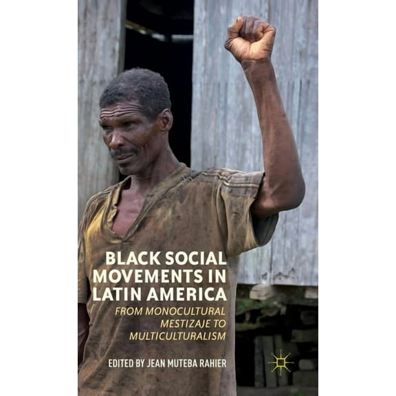 Black Social Movements in Latin America: From Monocultural Mestizaje to Multiculturalism, (Hardcover)