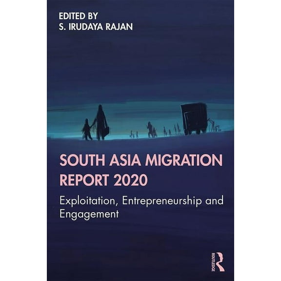 South Asia Migration Report 2020: Exploitation, Entrepreneurship and Engagement, (Paperback)