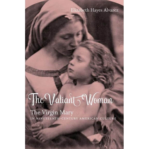 The Valiant Woman: The Virgin Mary in Nineteenth-Century American Culture, (Paperback)