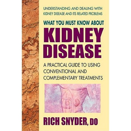 What You Must Know about Kidney Disease : A Practical Guide to Using Conventional and Complementary