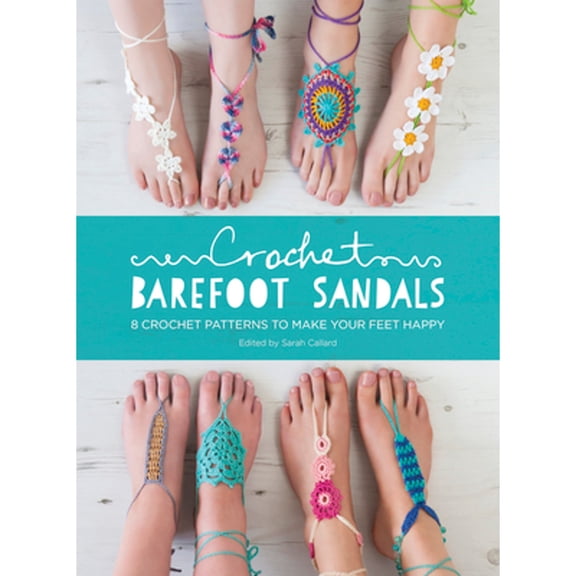 Crochet Barefoot Sandals: 8 Crochet Patterns to Make Your Feet Happy (Paperback) by Anna Fazakerley, Sarah Shrimpton, Cara Medus