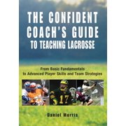 Confident Coach Confident Coach's Guide to Teaching Lacrosse: From Basic Fundamentals to Advanced Player Skills and Team Strategies, (Paperback)