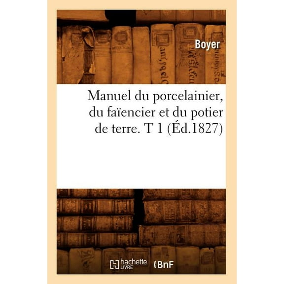 Manuel Du Porcelainier, Du Faiencier Et Du Potier de Terre. T 1 (Ed.1827)